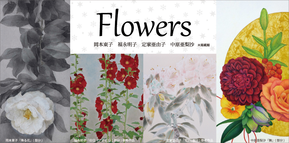 「花」は美しいだけではない?
ときに素朴に、ときに生命の題材として描かれる花々。若手日本画家が彩る、色とりどりの「花」と出会う場所。
若手作若手作家4人による「花」をテーマにした展覧会です。
参加作家:定家亜由子・岡本東子・中原亜梨沙・福永明子