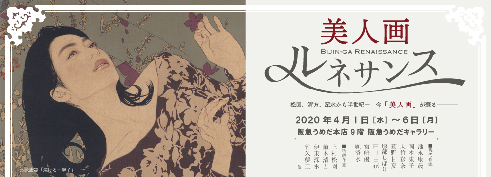 阪急うめだ本店にて、日本近代絵画の巨匠たちと、そこから半世紀を隔てて現代に再燃した美人画作家たち8名の作品を約70点、一堂に展観。
各時代の日本の美意識を捉えた美人画の名手たちの作品を辿り、それらに通底する日本の美の本質を浮き彫りにします。
展示作家:池永康晟 岡本東子 大竹彩奈 蒼野甘夏 服部しほり 田口由花 宮﨑優 顧洛水
上村松園 鏑木清方 伊東深水 竹久夢二 他 物故作家