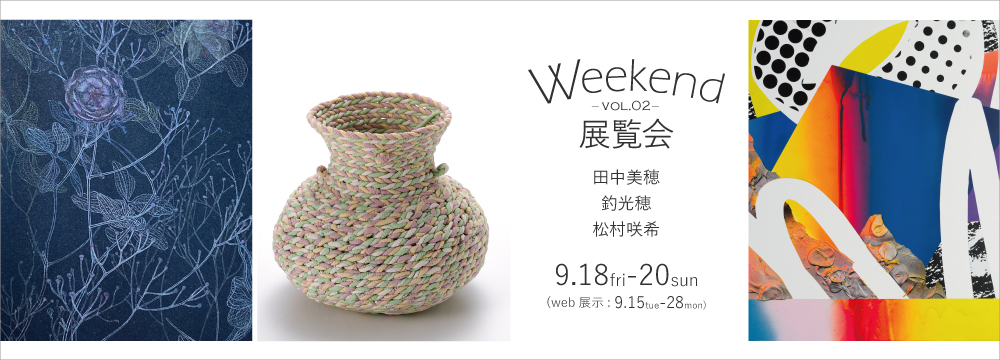 Weekend展覧会は秋華洞が今注目する作家をギャラリーとオンラインの両方で紹介する企画です。銀座ぎゃらりい秋華洞での3日間の展示に加え、オンライン上では2週間に渡り作品を紹介します。
第2回目は糸をモチーフに繊細で静謐な世界を創り出す田中美穂(たなか・みほ)。粘土を紐状に縒り合わせ原始的なやきものの技法をアレンジし、普遍性を見つめる釣光穂(つり・みつほ)。そして絵画を構成する要素のバランスを少し崩し、整合性の取れない空間を作ることで新しい景色や感覚を見せる松村咲希(まつむら・さき)の3名です。