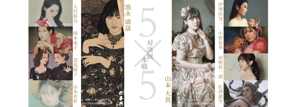 このたびGALLERY SCENA.では、池永康晟 対 山本大貴「対決展 本戦 5×5」を開催いたします。池永康晟含む5名の作家陣と、山本大貴含む5名の作家陣による人物具象画対決の頂上決戦「本戦」が幕を開けます。
【展示作家】(50音順)
池永康晟 |大竹彩奈、岡本東子、北島優子、山本有彩
山本大貴 |伊豫田晃一、小野彩華、河野桂一郎、松澤雄生