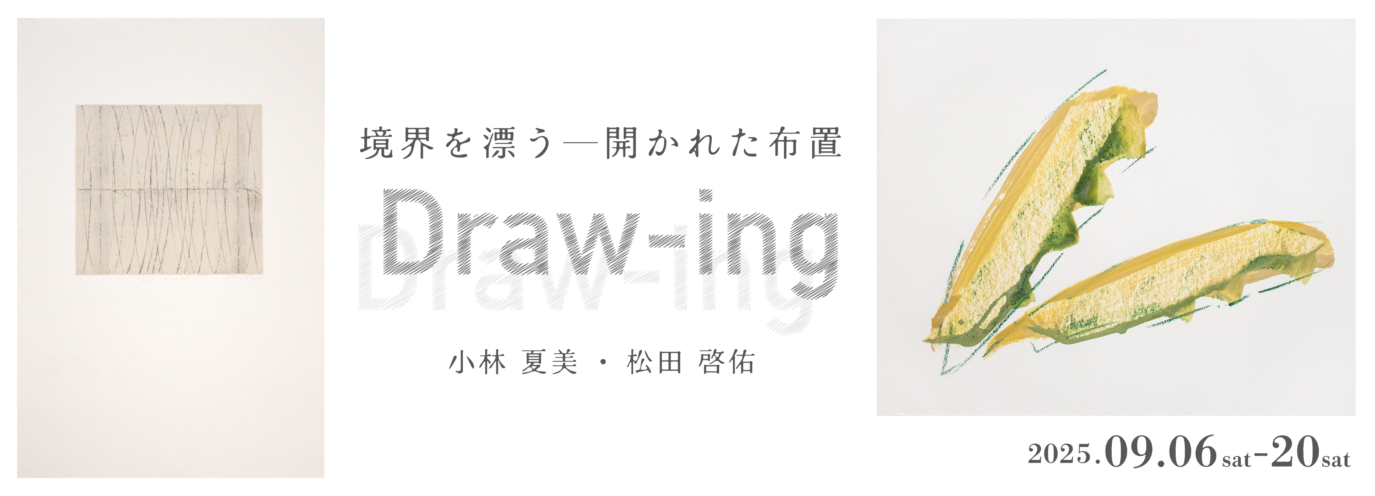 この度、ぎゃらりい秋華洞では、2025年9月6日(土)から9月20日(土)まで、小林夏美と松田啓佑による2人展「Draw-ing:境界を漂う―開かれた布置」を開催いたします。